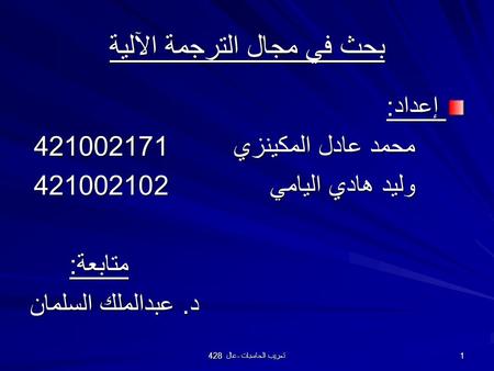 428 عال - تعريب الحاسبات 1 بحث في مجال الترجمة الآلية إعداد: إعداد: محمد عادل المكينزي421002171 وليد هادي اليامي421002102 متابعة: د. عبدالملك السلمان.