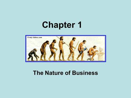 Chapter 1 The Nature of Business. What’s so good about business?