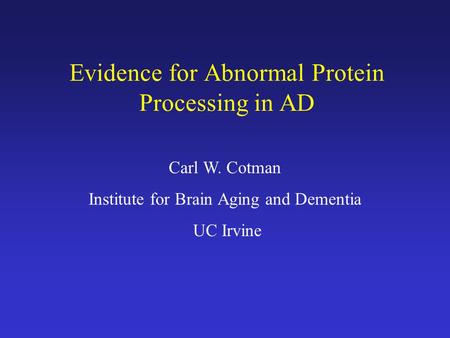 Evidence for Abnormal Protein Processing in AD Carl W. Cotman Institute for Brain Aging and Dementia UC Irvine.