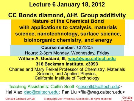 © copyright 2011 William A. Goddard III, all rights reservedCh120a-Goddard-L07,08 Ch120a- Goddard- L01 1 Nature of the Chemical Bond with applications.