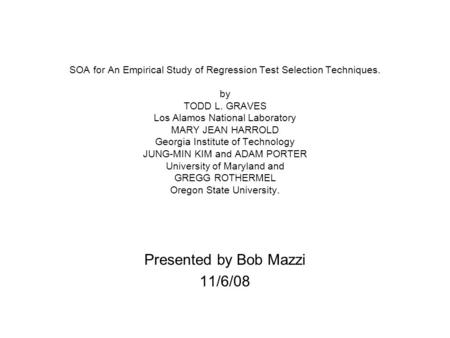 SOA for An Empirical Study of Regression Test Selection Techniques. by TODD L. GRAVES Los Alamos National Laboratory MARY JEAN HARROLD Georgia Institute.