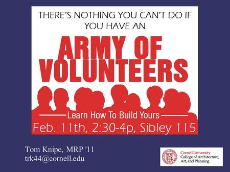 Tom Knipe, MRP '11 VOLUNTEER PROGRAM MANAGEMENT An overview of the what, why, and how of building and sustaining a strong volunteer.