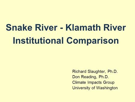 Snake River - Klamath River Institutional Comparison Richard Slaughter, Ph.D. Don Reading, Ph.D. Climate Impacts Group University of Washington.