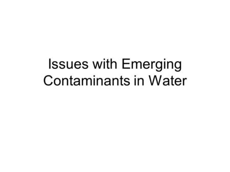 Issues with Emerging Contaminants in Water. What are “emerging contaminants”? PPCPs and EDCs –Pharmaceuticals –Personal Care Products –Endocrine Disrupting.