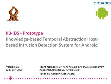 Securing Android-based Devices T+91 KB-IDS - Prototype Knowledge-based Temporal Abstraction Host- based Intrusion Detection System for Android Version.