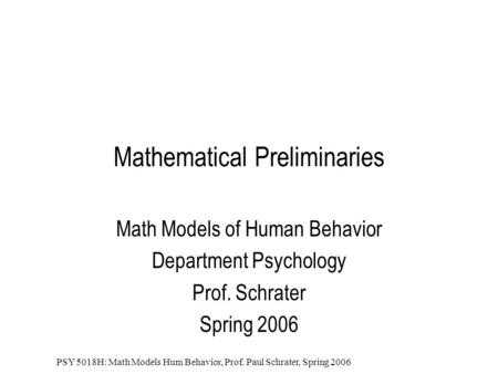 PSY 5018H: Math Models Hum Behavior, Prof. Paul Schrater, Spring 2006 Mathematical Preliminaries Math Models of Human Behavior Department Psychology Prof.