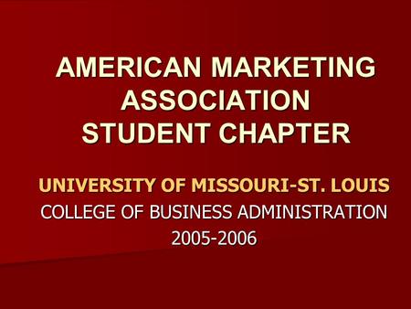 AMERICAN MARKETING ASSOCIATION STUDENT CHAPTER UNIVERSITY OF MISSOURI-ST. LOUIS COLLEGE OF BUSINESS ADMINISTRATION 2005-2006.