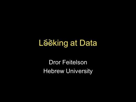 Looking at Data Dror Feitelson Hebrew University.