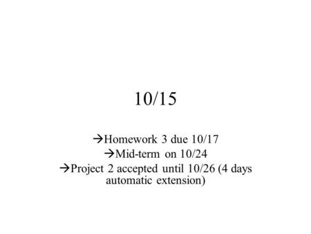 10/15  Homework 3 due 10/17  Mid-term on 10/24  Project 2 accepted until 10/26 (4 days automatic extension)