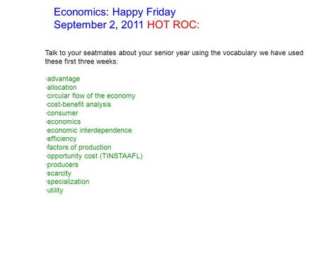 Economics: Happy Friday September 2, 2011 HOT ROC: Talk to your seatmates about your senior year using the vocabulary we have used these first three weeks: