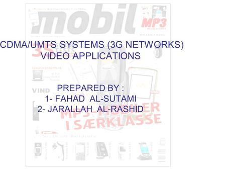 CDMA/UMTS SYSTEMS (3G NETWORKS) VIDEO APPLICATIONS PREPARED BY : 1- FAHAD AL-SUTAMI 2- JARALLAH AL-RASHID.