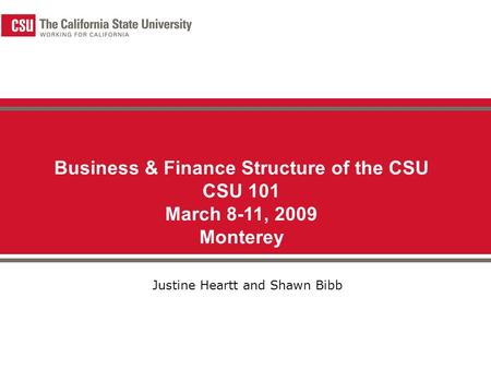 Business & Finance Structure of the CSU CSU 101 March 8-11, 2009 Monterey Justine Heartt and Shawn Bibb.