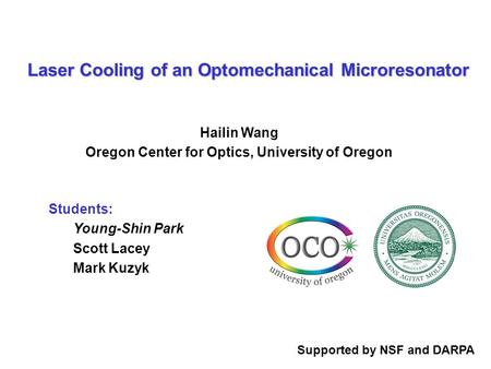 Students: Young-Shin Park Scott Lacey Mark Kuzyk Laser Cooling of an Optomechanical Microresonator Hailin Wang Oregon Center for Optics, University of.