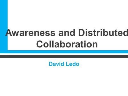 Awareness and Distributed Collaboration David Ledo.