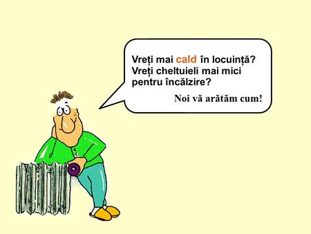 Vreţi mai cald în locuinţă? Vreţi cheltuieli mai mici pentru încălzire? Noi vă arătăm cum!