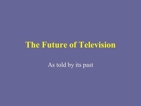 The Future of Television As told by its past. What business are you in? Are you in the broadcasting business? Video provision business? Something else?