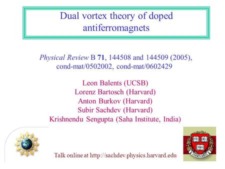 Dual vortex theory of doped antiferromagnets Physical Review B 71, 144508 and 144509 (2005), cond-mat/0502002, cond-mat/0602429 Leon Balents (UCSB) Lorenz.