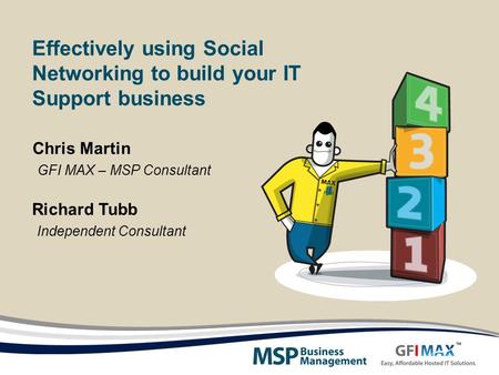 Effectively using Social Networking to build your IT Support business Richard Tubb Independent Consultant Chris Martin GFI MAX – MSP Consultant.