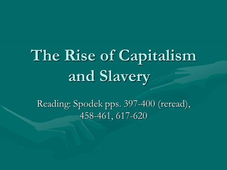 The Rise of Capitalism and Slavery Reading: Spodek pps. 397-400 (reread), 458-461, 617-620.