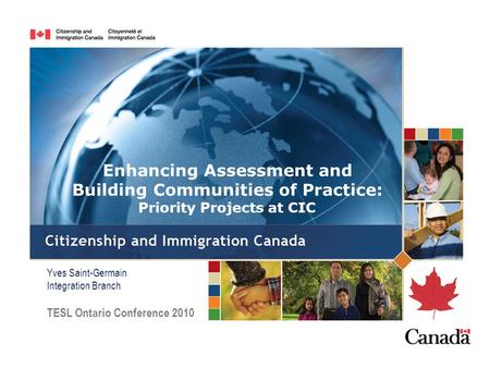 Enhancing Assessment and Building Communities of Practice: Priority Projects at CIC Yves Saint-Germain Integration Branch TESL Ontario Conference 2010.