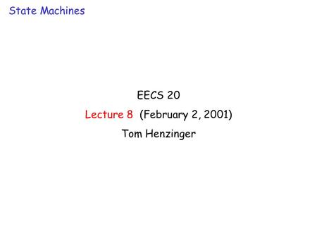 EECS 20 Lecture 8 (February 2, 2001) Tom Henzinger State Machines.