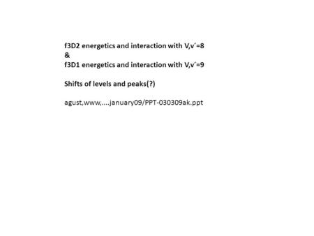 F3D2 energetics and interaction with V,v´=8 & f3D1 energetics and interaction with V,v´=9 Shifts of levels and peaks(?) agust,www,....january09/PPT-030309ak.ppt.