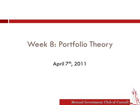 Mutual Investment Club of Cornell Week 8: Portfolio Theory April 7 th, 2011.