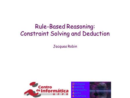 Ontologies Reasoning Components Agents Simulations Rule-Based Reasoning: Constraint Solving and Deduction Jacques Robin.