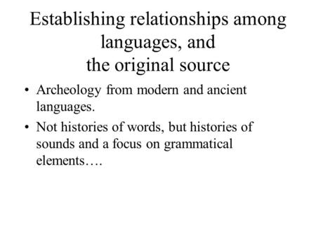 Establishing relationships among languages, and the original source Archeology from modern and ancient languages. Not histories of words, but histories.