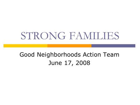 STRONG FAMILIES Good Neighborhoods Action Team June 17, 2008.