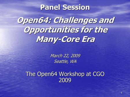 1 Panel Session Open64: Challenges and Opportunities for the Many-Core Era March 22, 2009 Seattle, WA The Open64 Workshop at CGO 2009.