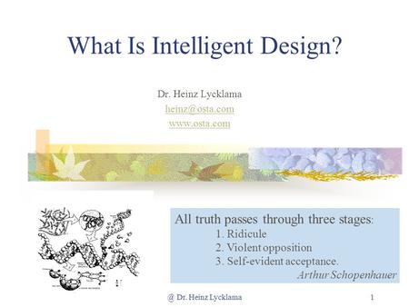 @ Dr. Heinz Lycklama1 What Is Intelligent Design? Dr. Heinz Lycklama  All truth passes through three stages : 1. Ridicule 2.