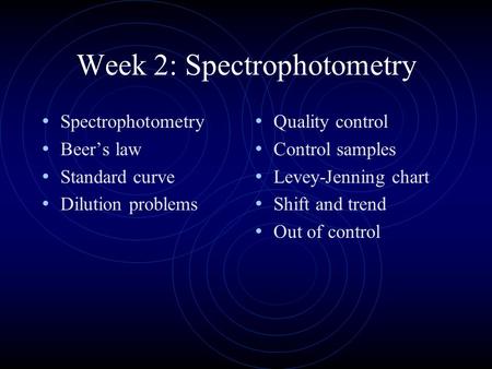 Week 2: Spectrophotometry Spectrophotometry Beer’s law Standard curve Dilution problems Quality control Control samples Levey-Jenning chart Shift and trend.