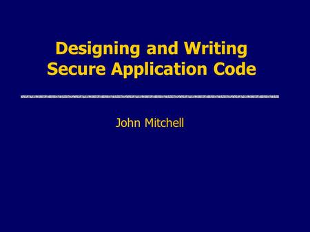 Designing and Writing Secure Application Code John Mitchell.