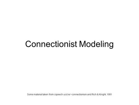 Connectionist Modeling Some material taken from cspeech.ucd.ie/~connectionism and Rich & Knight, 1991.