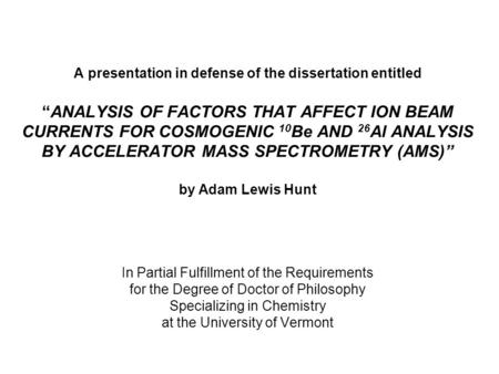 A presentation in defense of the dissertation entitled “ANALYSIS OF FACTORS THAT AFFECT ION BEAM CURRENTS FOR COSMOGENIC 10 Be AND 26 Al ANALYSIS BY ACCELERATOR.