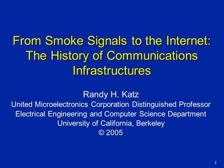 1 From Smoke Signals to the Internet: The History of Communications Infrastructures Randy H. Katz United Microelectronics Corporation Distinguished Professor.