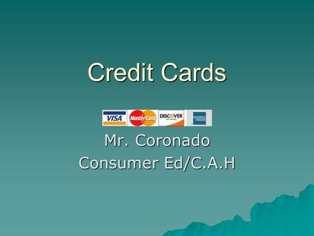 Credit Cards Credit Cards Mr. Coronado Consumer Ed/C.A.H.