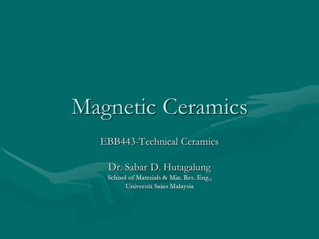 Magnetic Ceramics EBB443-Technical Ceramics Dr. Sabar D. Hutagalung School of Materials & Min. Res. Eng., Universiti Sains Malaysia.