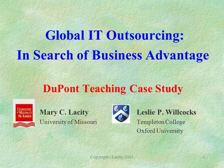 Copyright c Lacity 20031 Global IT Outsourcing: In Search of Business Advantage DuPont Teaching Case Study Mary C. Lacity Leslie P. Willcocks University.