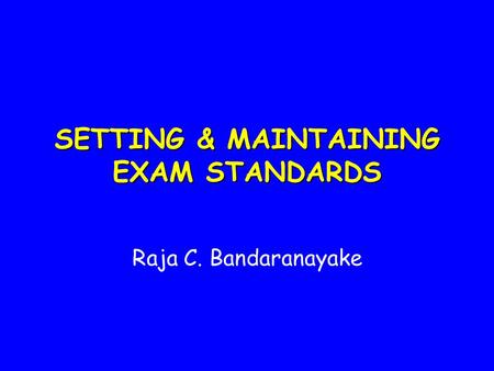 SETTING & MAINTAINING EXAM STANDARDS Raja C. Bandaranayake.