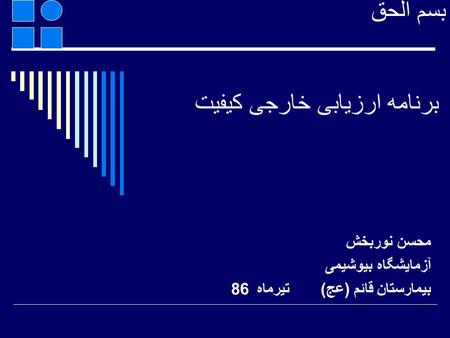 بسم الحق برنامه ارزيابی خارجی کيفيت محسن نوربخش آزمايشگاه بيوشيمی بيمارستان قائم (عج) تيرماه 86.