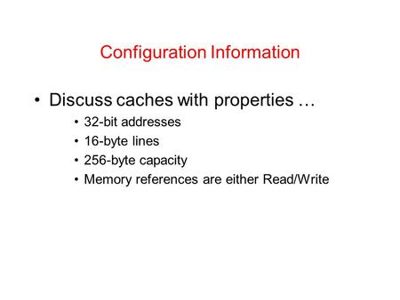 Configuration Information Discuss caches with properties … 32-bit addresses 16-byte lines 256-byte capacity Memory references are either Read/Write.