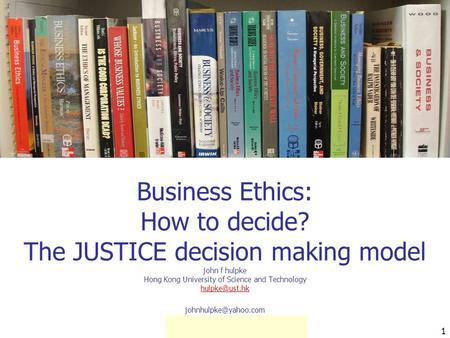 1 Business Ethics: How to decide? The JUSTICE decision making model john f hulpke Hong Kong University of Science and Technology