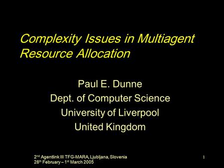 2 nd Agentlink III TFG-MARA, Ljubljana, Slovenia 28 th February – 1 st March 2005 1 Complexity Issues in Multiagent Resource Allocation Paul E. Dunne Dept.