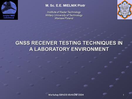 Workshop EGNOS KRAKÓW 2004 1 GNSS RECEIVER TESTING TECHNIQUES IN A LABORATORY ENVIRONMENT Institute of Radar Technology Military University of Technology.