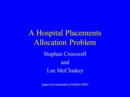 A Hospital Placements Allocation Problem Stephen Cresswell and Lee McCluskey (paper to be presented at PlanSIG 2005)