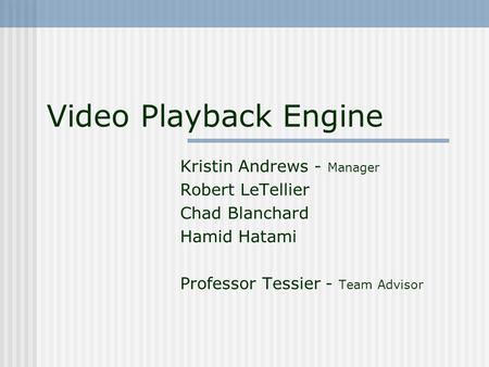 Video Playback Engine Kristin Andrews - Manager Robert LeTellier Chad Blanchard Hamid Hatami Professor Tessier - Team Advisor.