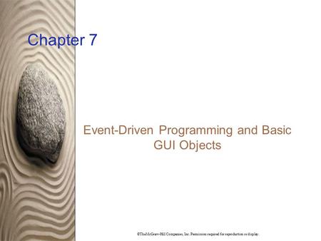 ©TheMcGraw-Hill Companies, Inc. Permission required for reproduction or display. Chapter 7 Event-Driven Programming and Basic GUI Objects.