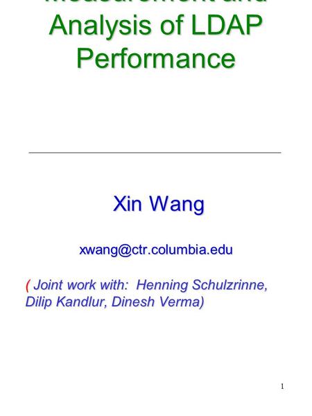 1 Measurement and Analysis of LDAP Performance Xin Wang ( Joint work with: Henning Schulzrinne, Dilip Kandlur, Dinesh Verma)